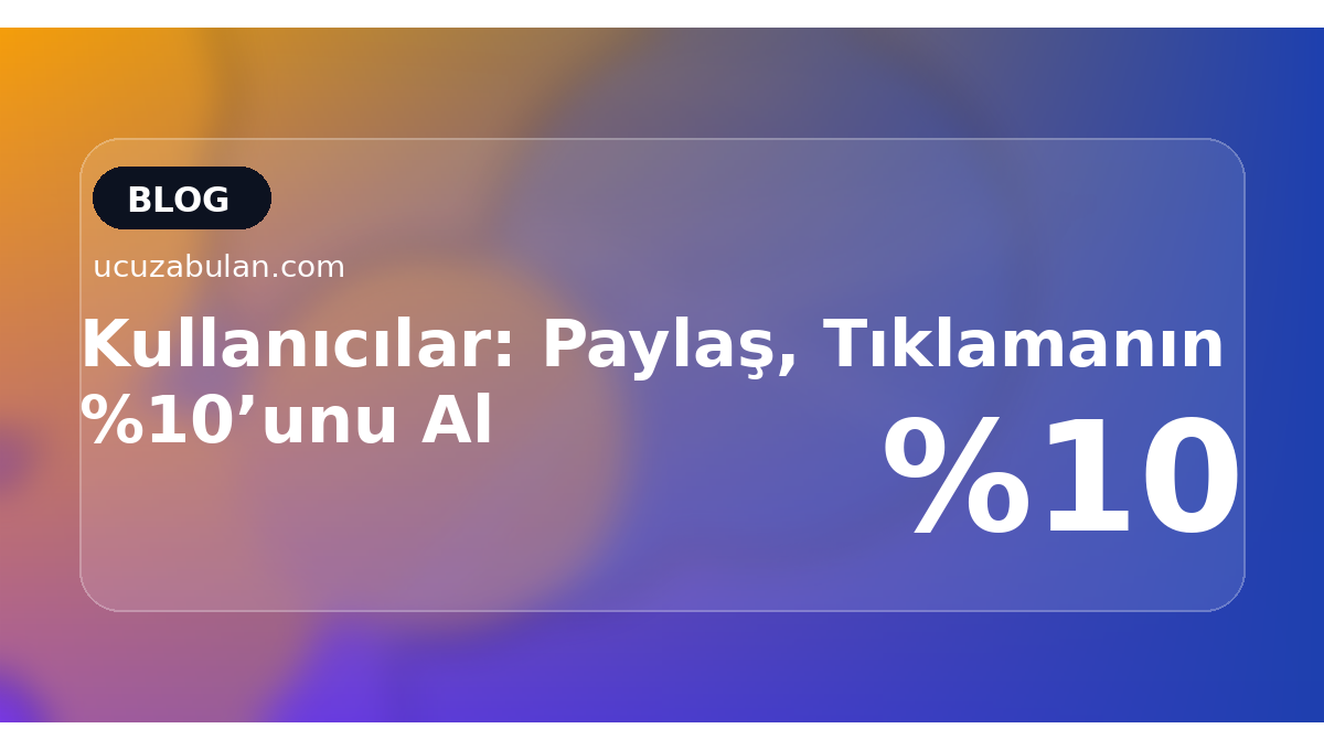 Kullanıcılar: Paylaş, Tıklamanın %10’unu Al
