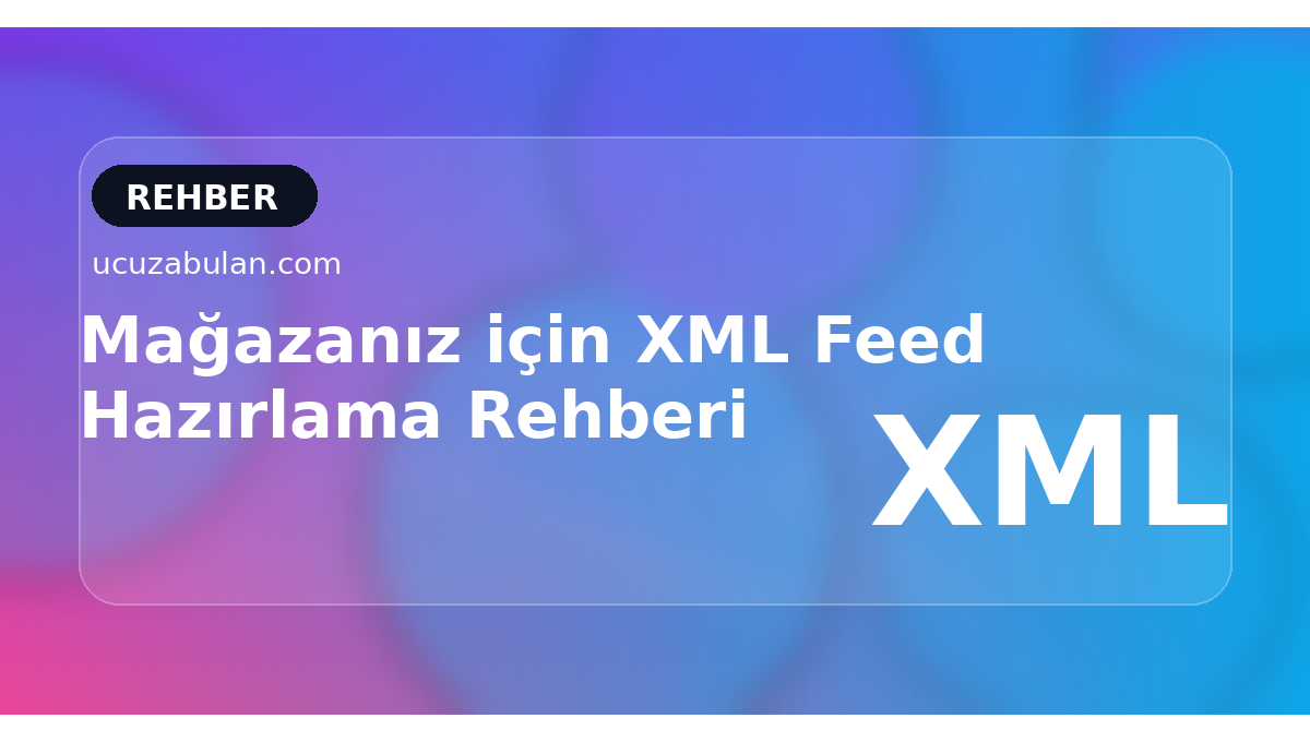 Mağazanız için XML Feed Hazırlama Rehberi