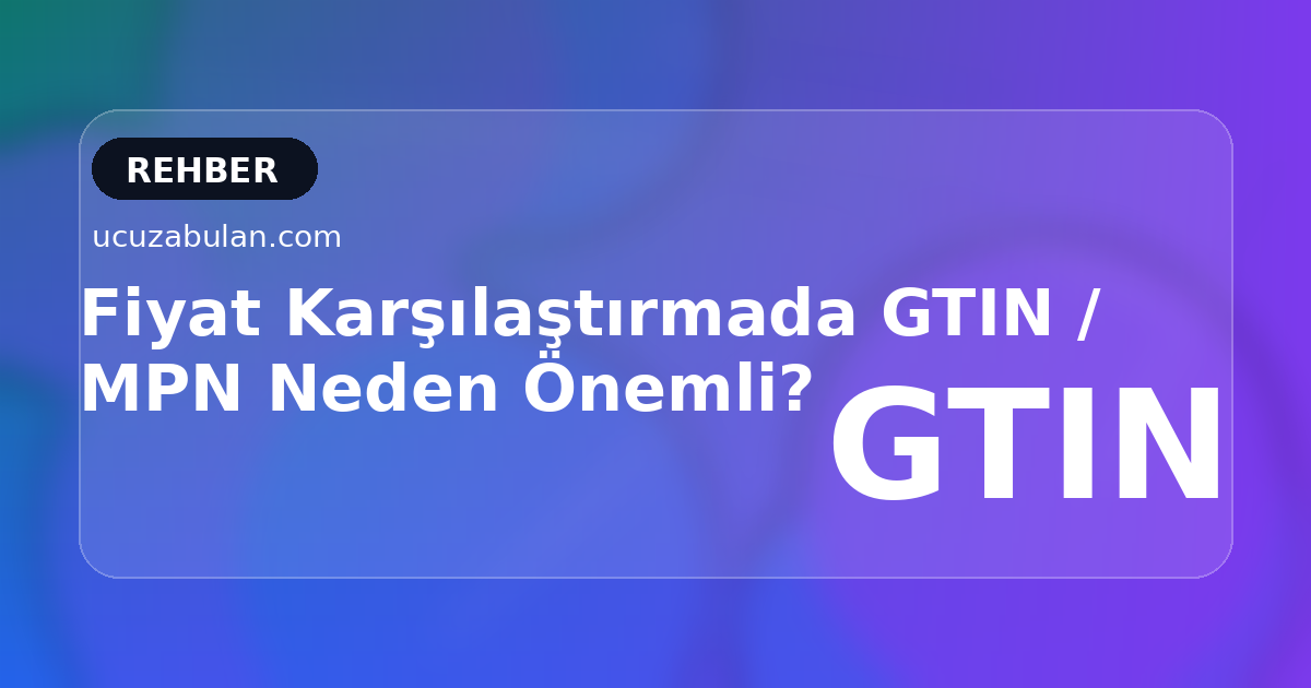 GTIN, SKU ve MPN ile Doğru Fiyat Karşılaştırma