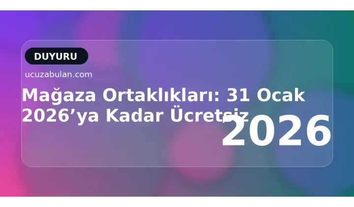 Mağaza Ortaklıkları: 31 Ocak 2026’ya Kadar Ücretsiz
