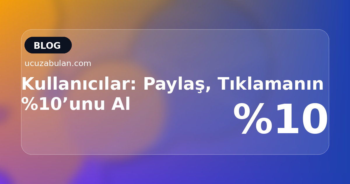 Kullanıcılar: Paylaş, Tıklamanın %10’unu Al