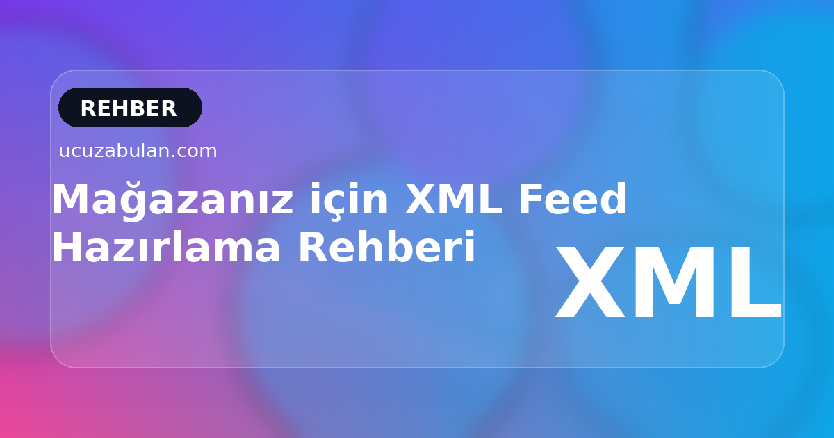 Mağazanız için XML Feed Hazırlama Rehberi